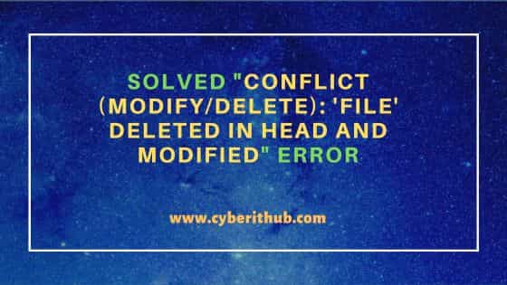 Solved "CONFLICT (modify/delete): 'file' deleted in HEAD and modified" error