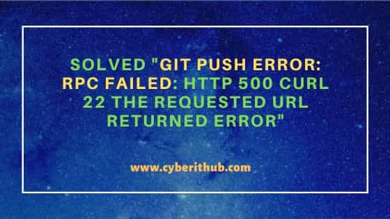 Solved "git push error: RPC failed: HTTP 500 curl 22 The requested URL returned error"