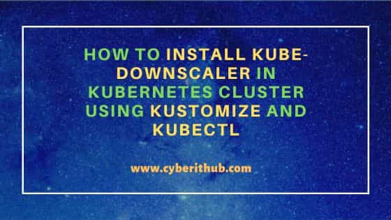 How to Install kube-downscaler in Kubernetes cluster using Kustomize and Kubectl 1